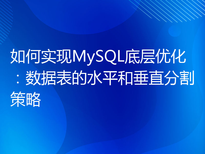 如何实现MySQL底层优化：数据表的水平和垂直分割策略