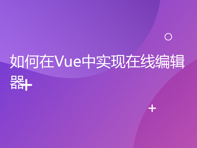 如何在Vue中实现在线编辑器