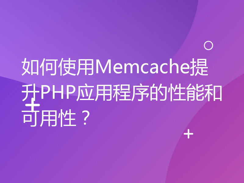 如何使用Memcache提升PHP应用程序的性能和可用性？