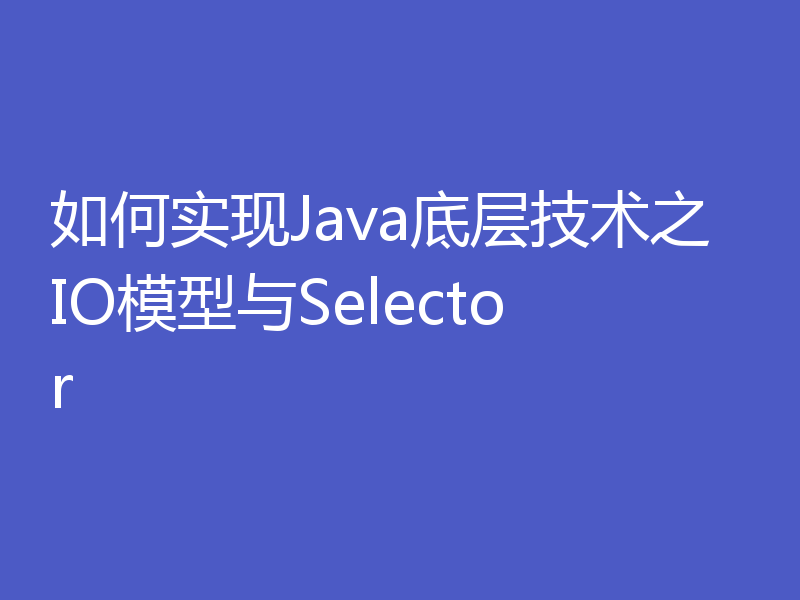 如何实现Java底层技术之IO模型与Selector