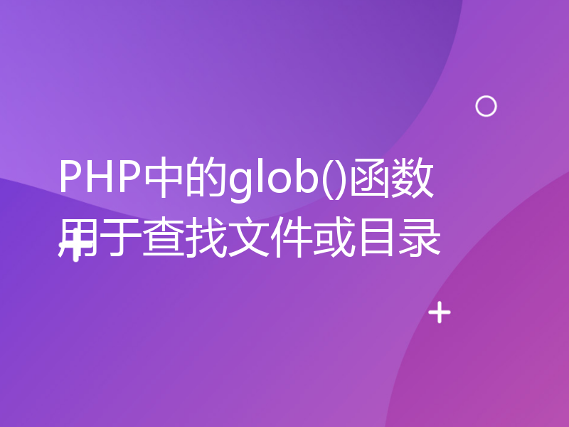 PHP中的glob()函数用于查找文件或目录