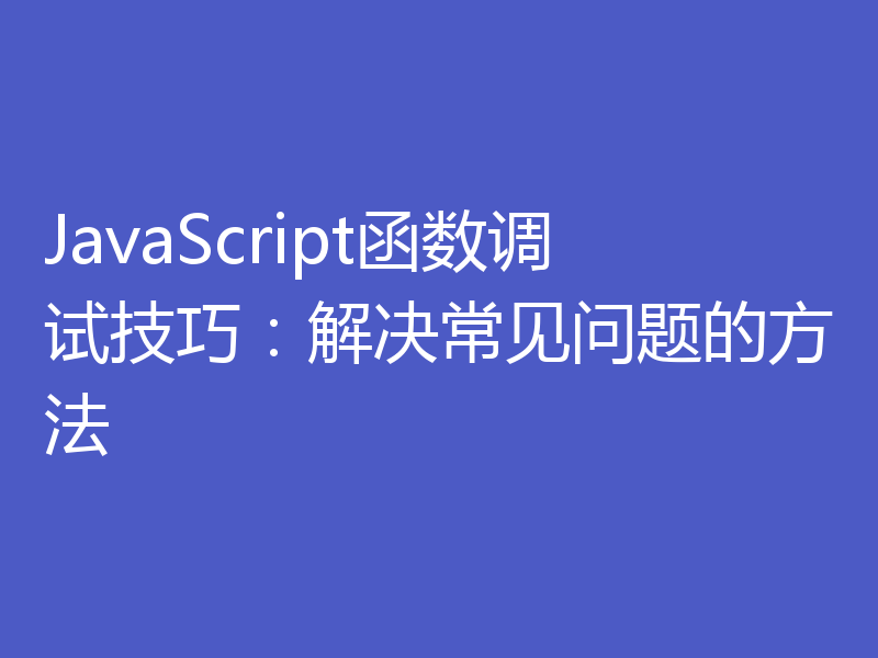 JavaScript函数调试技巧：解决常见问题的方法