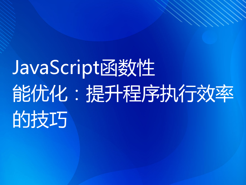 JavaScript函数性能优化：提升程序执行效率的技巧