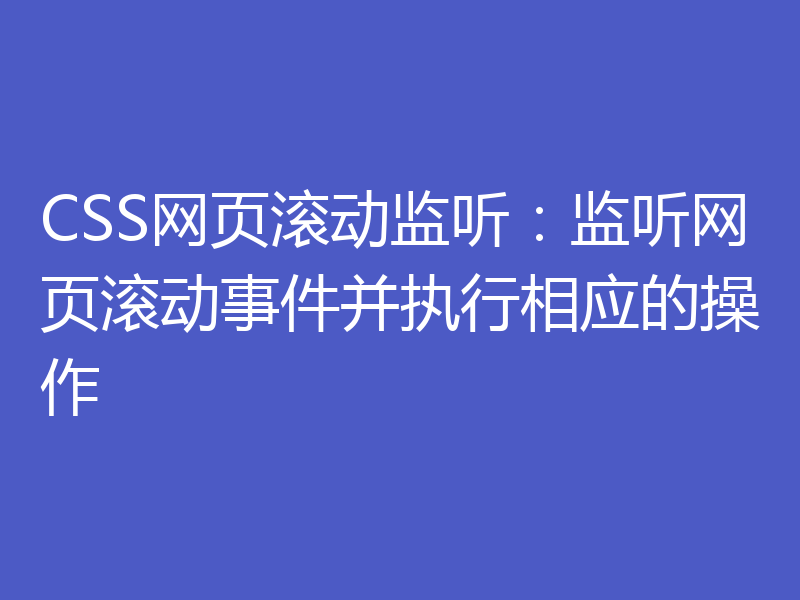 CSS网页滚动监听：监听网页滚动事件并执行相应的操作