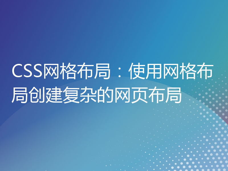 CSS网格布局：使用网格布局创建复杂的网页布局