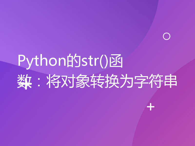 Python的str()函数：将对象转换为字符串