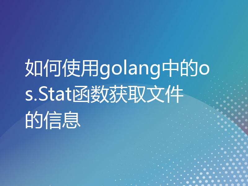 如何使用golang中的os.Stat函数获取文件的信息