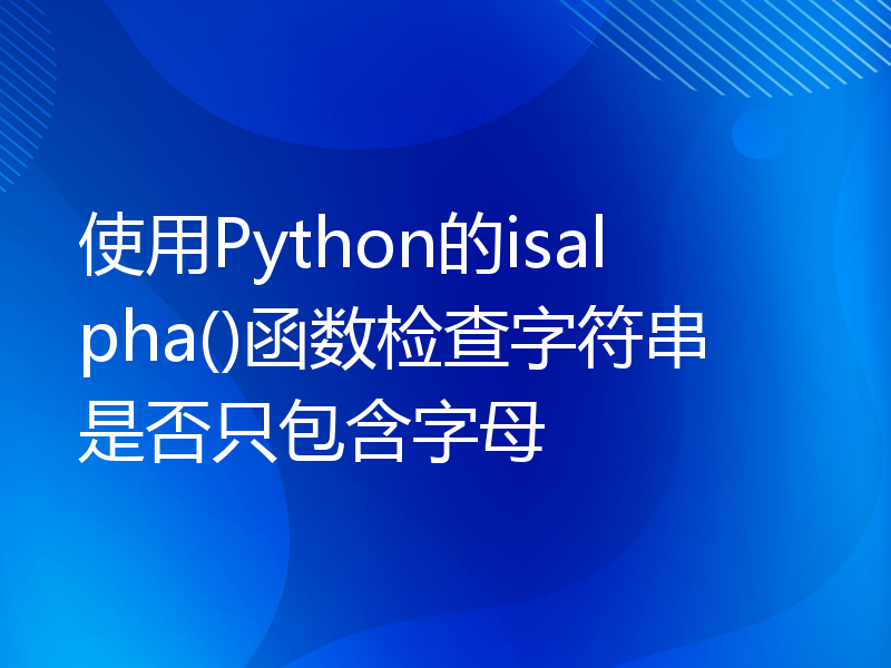 使用Python的isalpha()函数检查字符串是否只包含字母