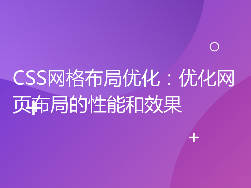 CSS网格布局优化：优化网页布局的性能和效果