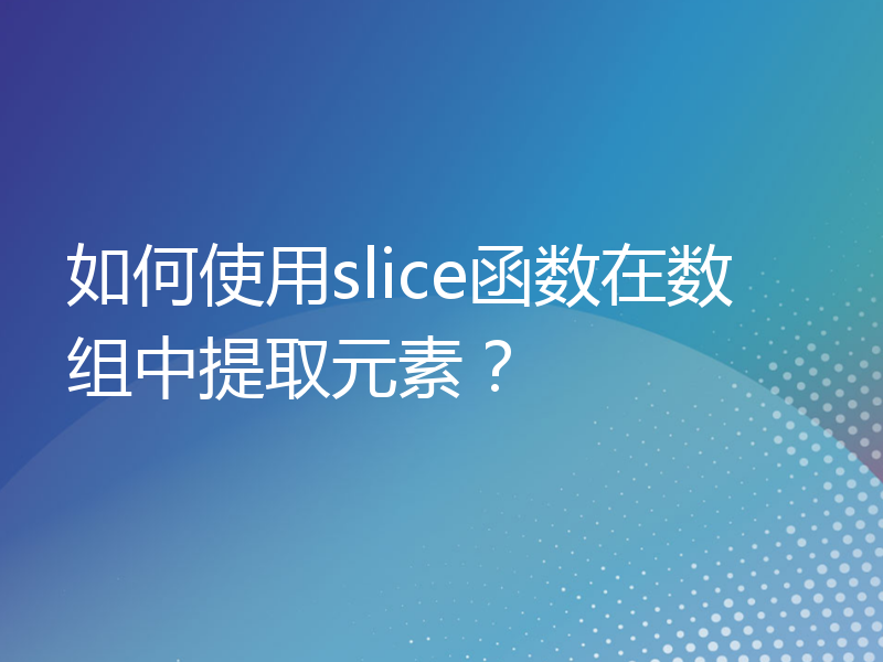 如何使用slice函数在数组中提取元素？