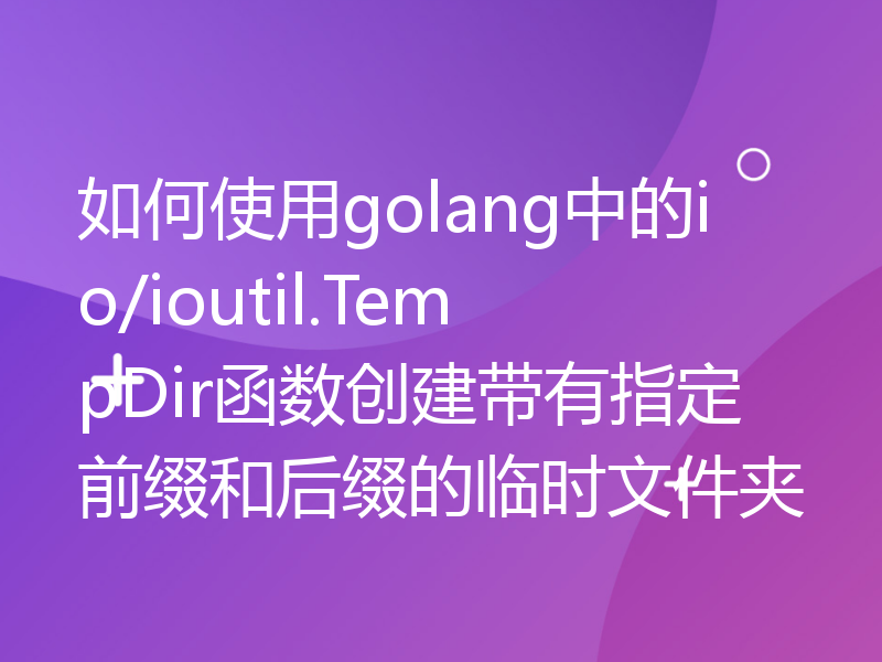 如何使用golang中的io/ioutil.TempDir函数创建带有指定前缀和后缀的临时文件夹