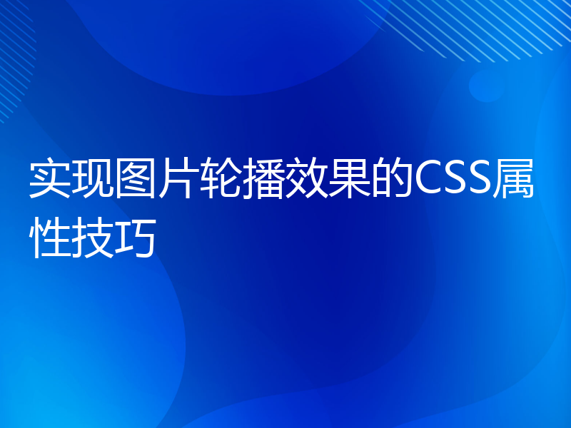 实现图片轮播效果的CSS属性技巧