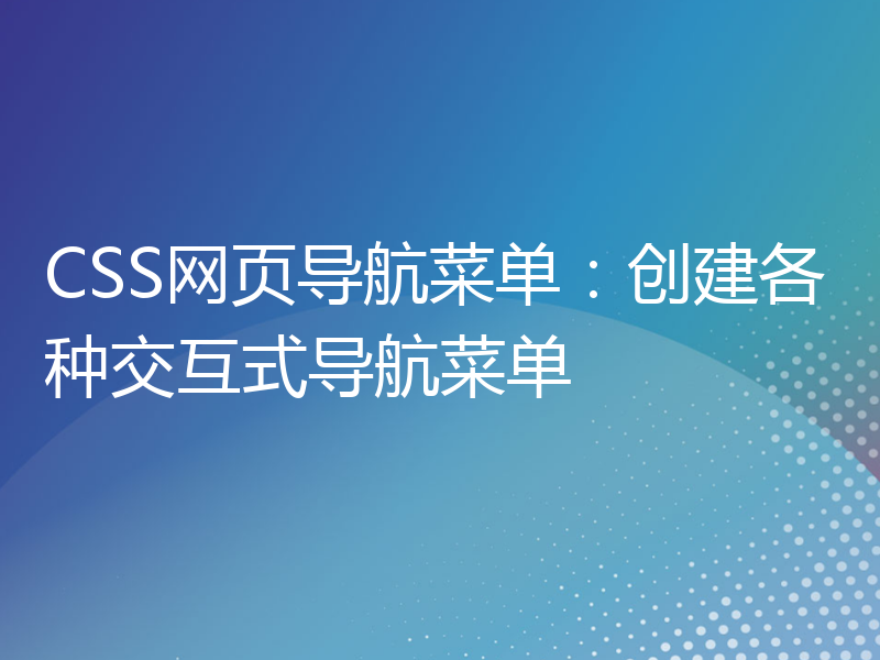 CSS网页导航菜单：创建各种交互式导航菜单