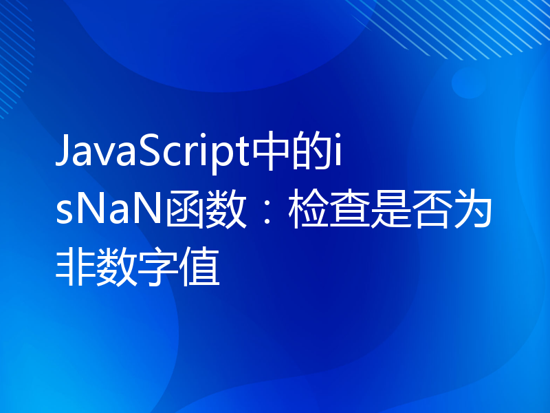 JavaScript中的isNaN函数：检查是否为非数字值