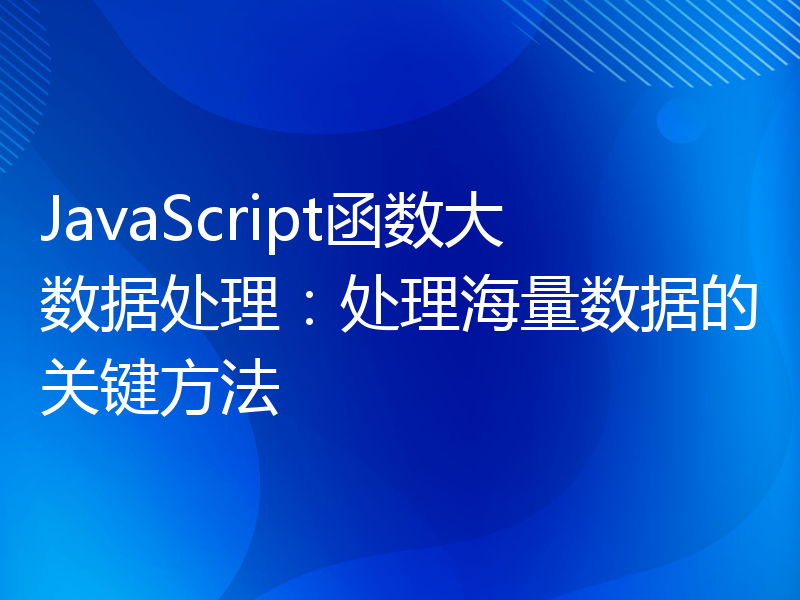 JavaScript函数大数据处理：处理海量数据的关键方法