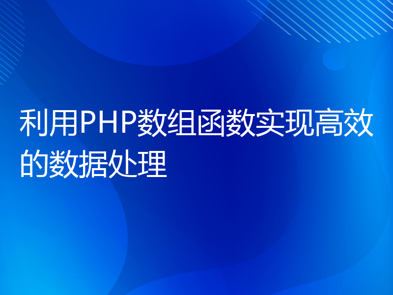 利用PHP数组函数实现高效的数据处理