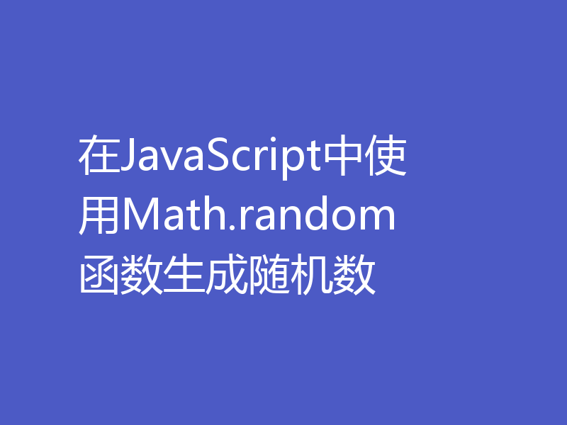 在JavaScript中使用Math.random函数生成随机数