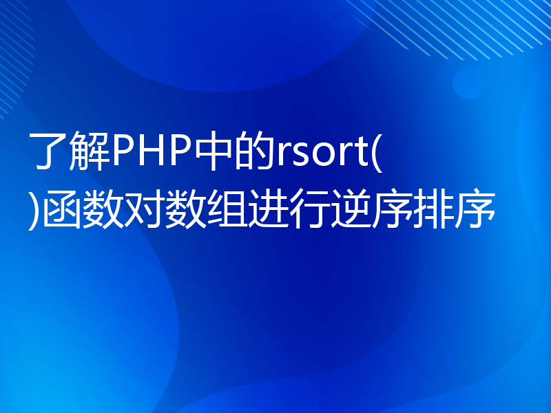 了解PHP中的rsort()函数对数组进行逆序排序