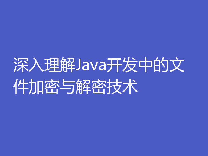 深入理解Java开发中的文件加密与解密技术