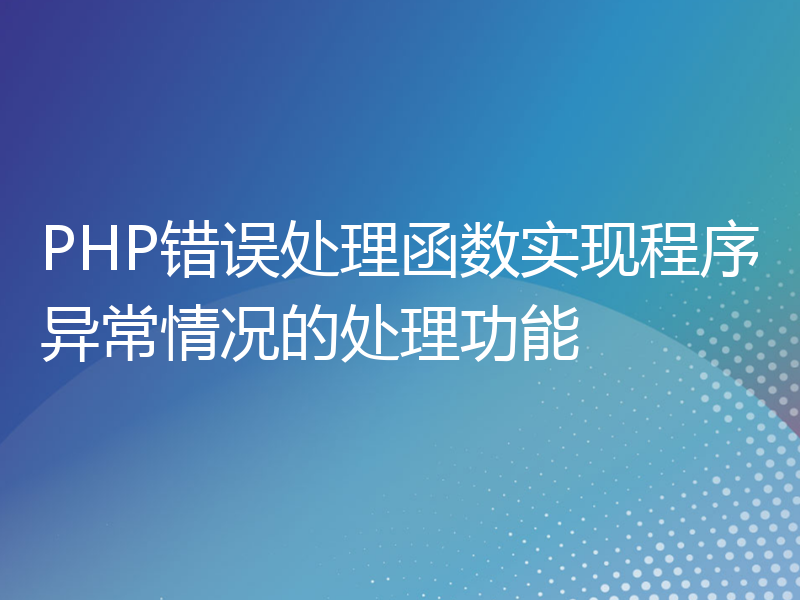 PHP错误处理函数实现程序异常情况的处理功能