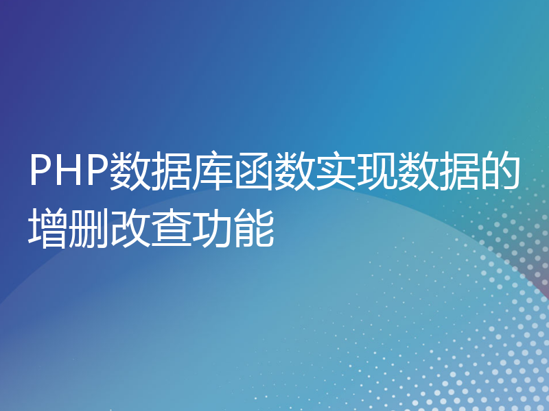 PHP数据库函数实现数据的增删改查功能