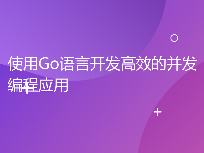 使用Go语言开发高效的并发编程应用