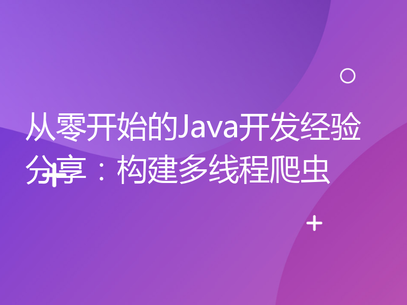 从零开始的Java开发经验分享：构建多线程爬虫