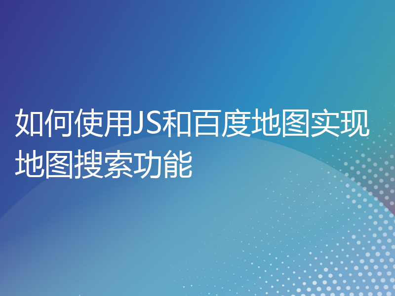 如何使用JS和百度地图实现地图搜索功能