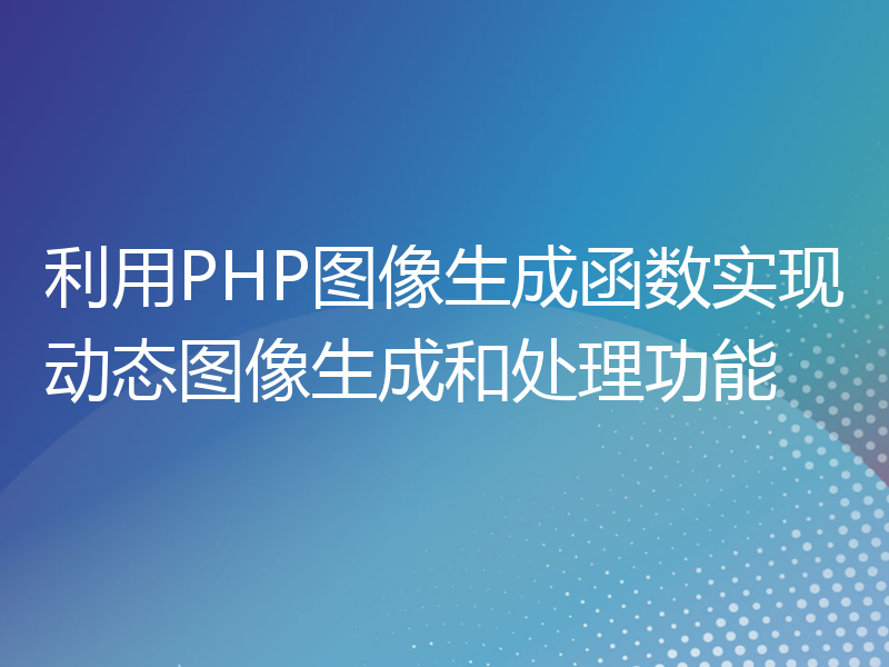 利用PHP图像生成函数实现动态图像生成和处理功能