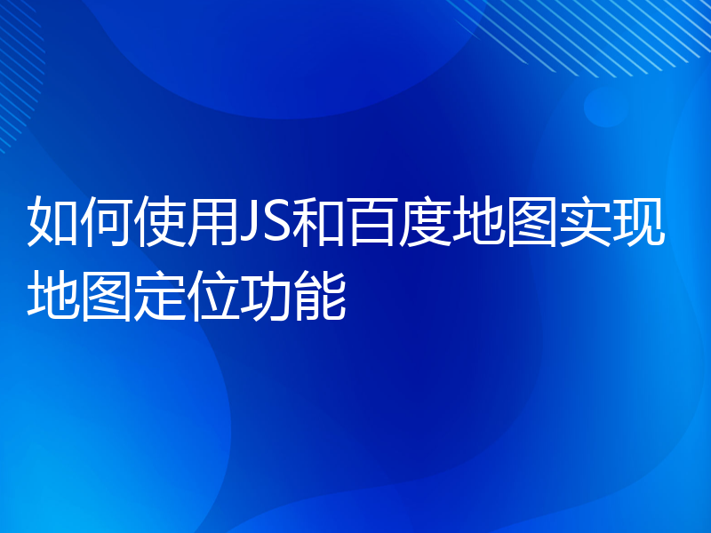 如何使用JS和百度地图实现地图定位功能