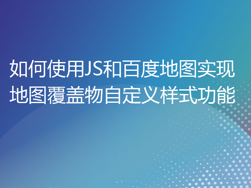 如何使用JS和百度地图实现地图覆盖物自定义样式功能