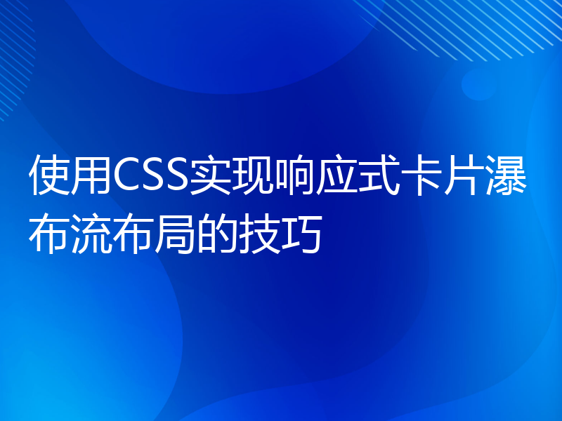 使用CSS实现响应式卡片瀑布流布局的技巧