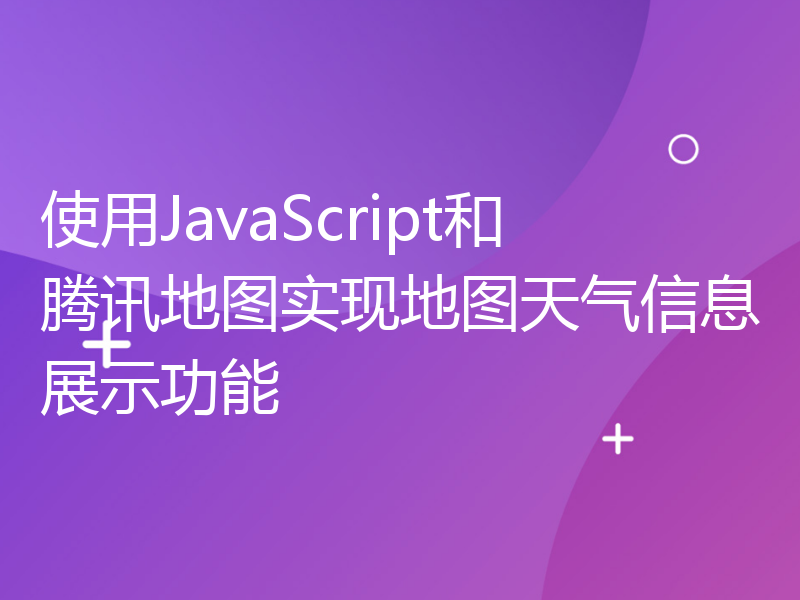 使用JavaScript和腾讯地图实现地图天气信息展示功能