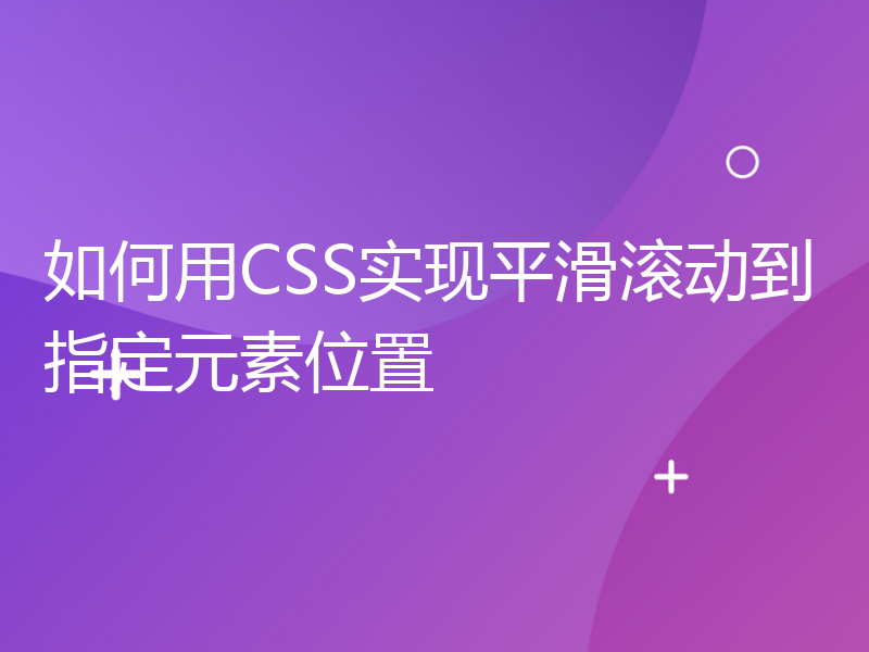 如何用CSS实现平滑滚动到指定元素位置