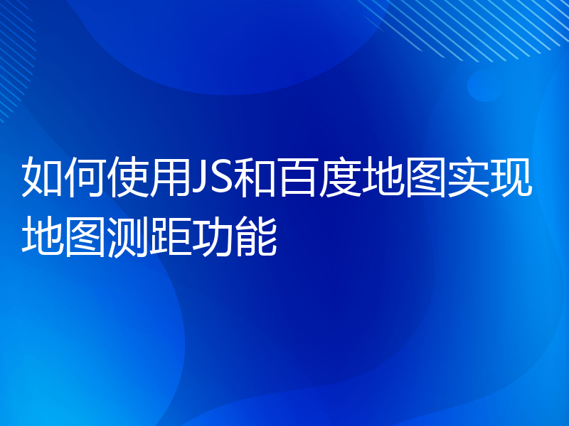 如何使用JS和百度地图实现地图测距功能