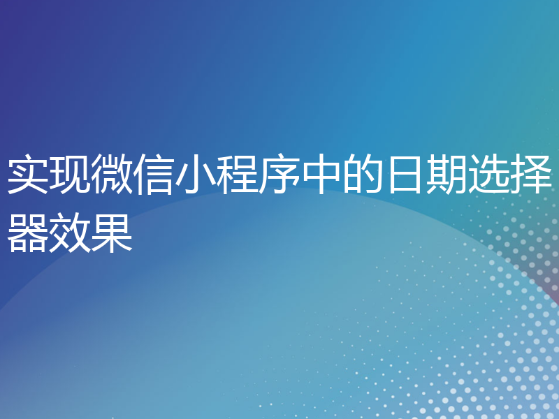 实现微信小程序中的日期选择器效果