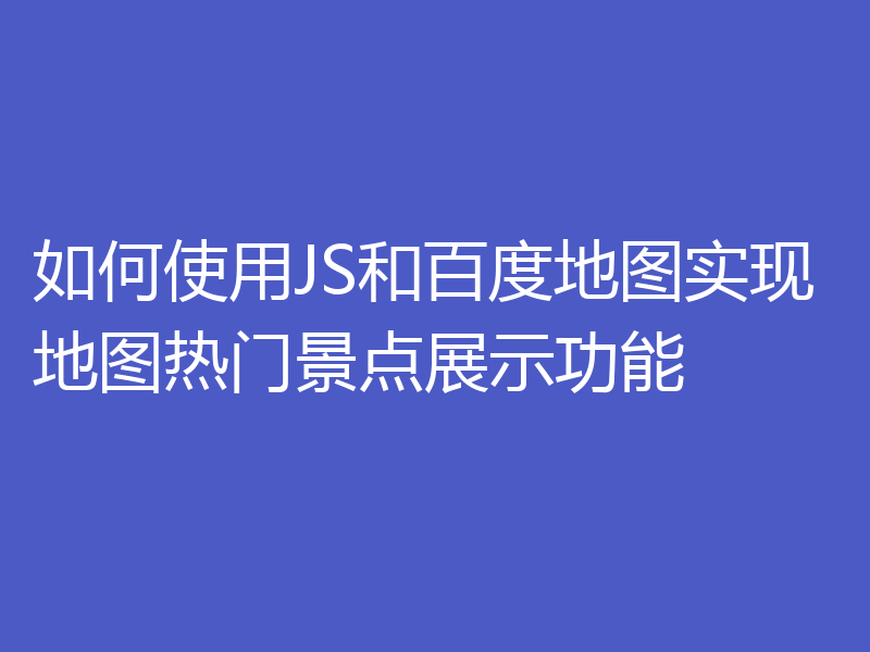 如何使用JS和百度地图实现地图热门景点展示功能