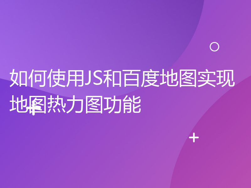 如何使用JS和百度地图实现地图热力图功能