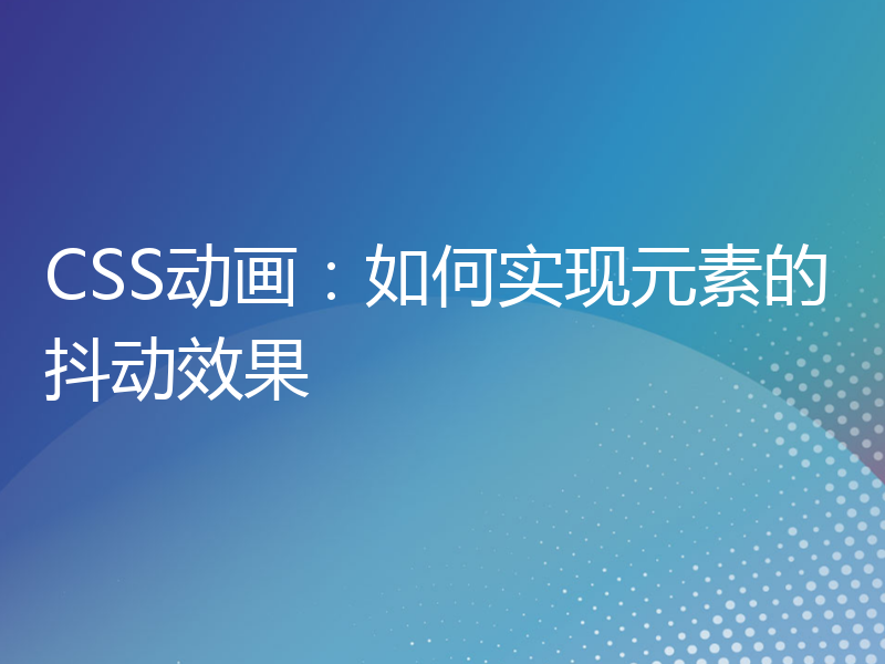 CSS动画：如何实现元素的抖动效果