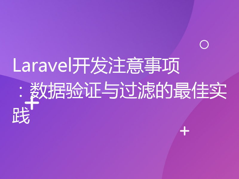 Laravel开发注意事项：数据验证与过滤的最佳实践