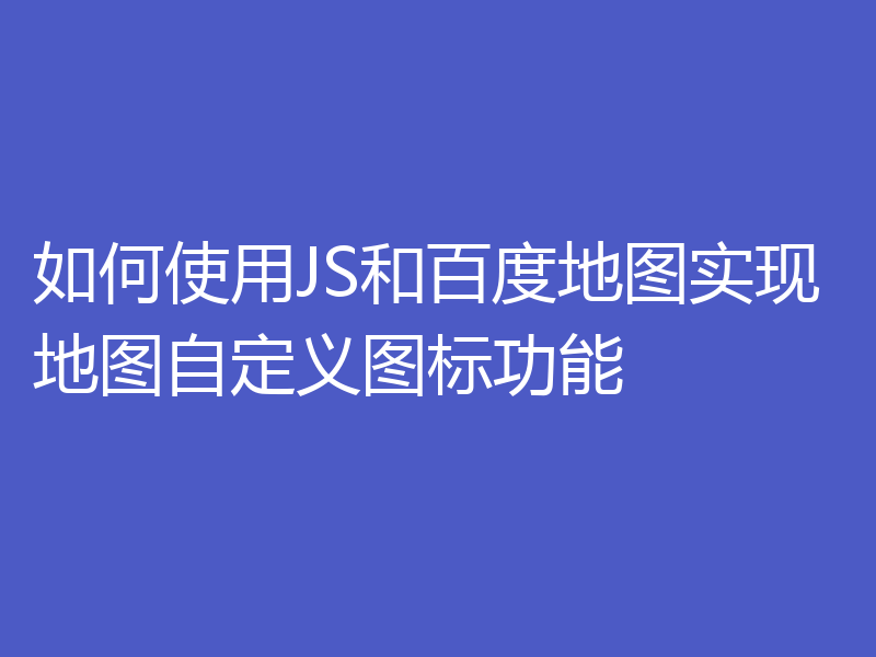 如何使用JS和百度地图实现地图自定义图标功能