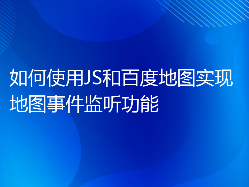 如何使用JS和百度地图实现地图事件监听功能