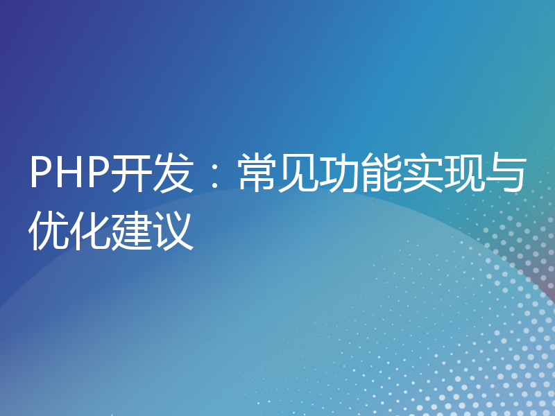 PHP开发：常见功能实现与优化建议