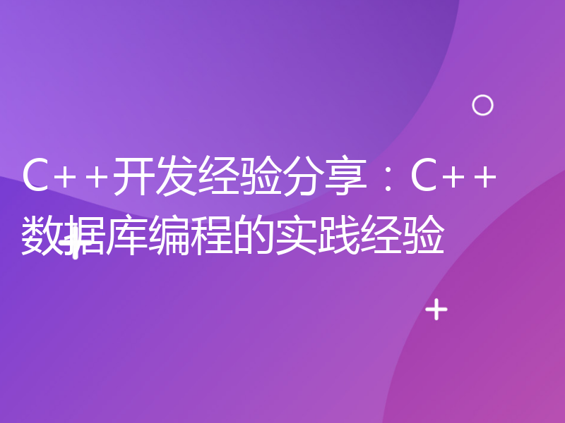 C++开发经验分享：C++数据库编程的实践经验