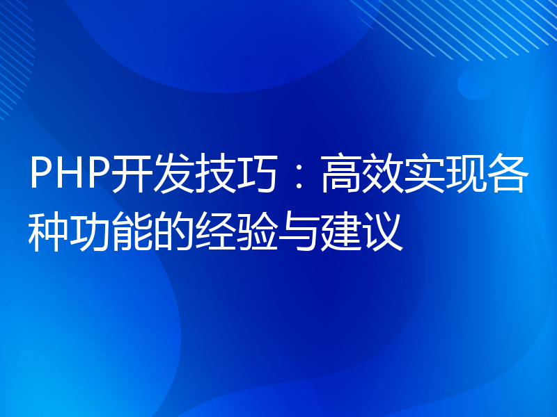 PHP开发技巧：高效实现各种功能的经验与建议