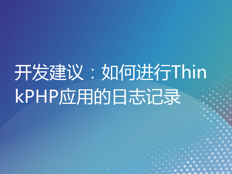 开发建议：如何进行ThinkPHP应用的日志记录