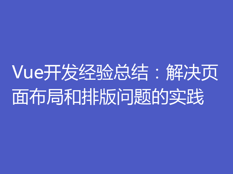 Vue开发经验总结：解决页面布局和排版问题的实践