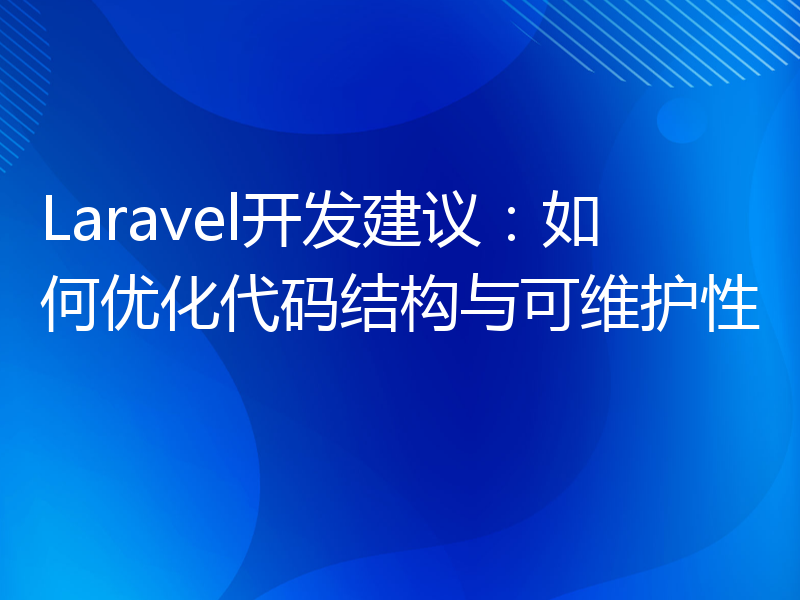 Laravel开发建议：如何优化代码结构与可维护性