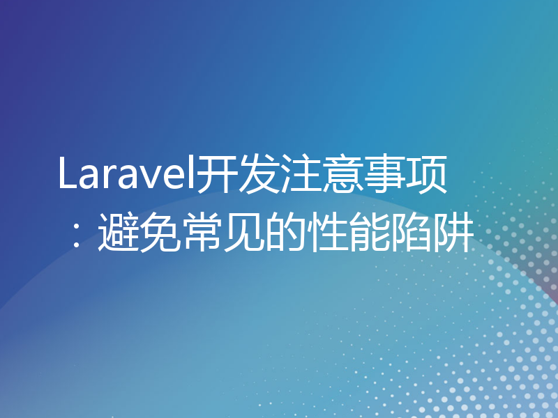 Laravel开发注意事项：避免常见的性能陷阱