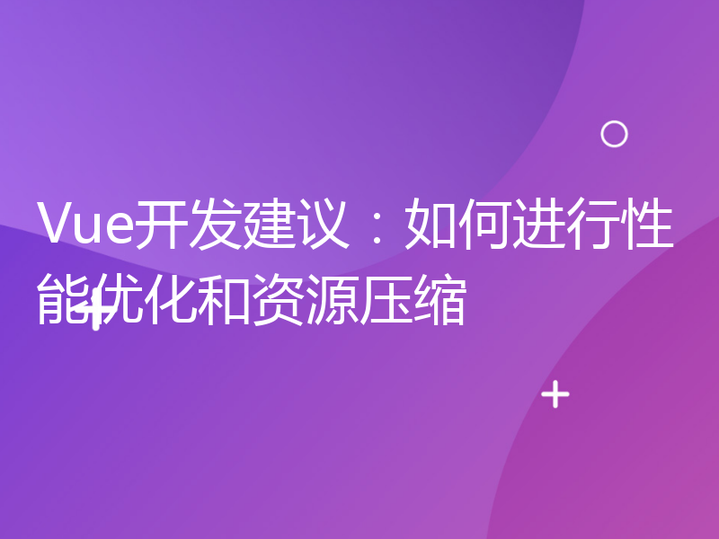 Vue开发建议：如何进行性能优化和资源压缩